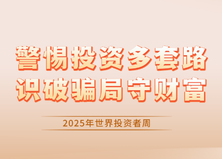 2025年世界投资者周|警惕投资多套路,识破骗局守财富